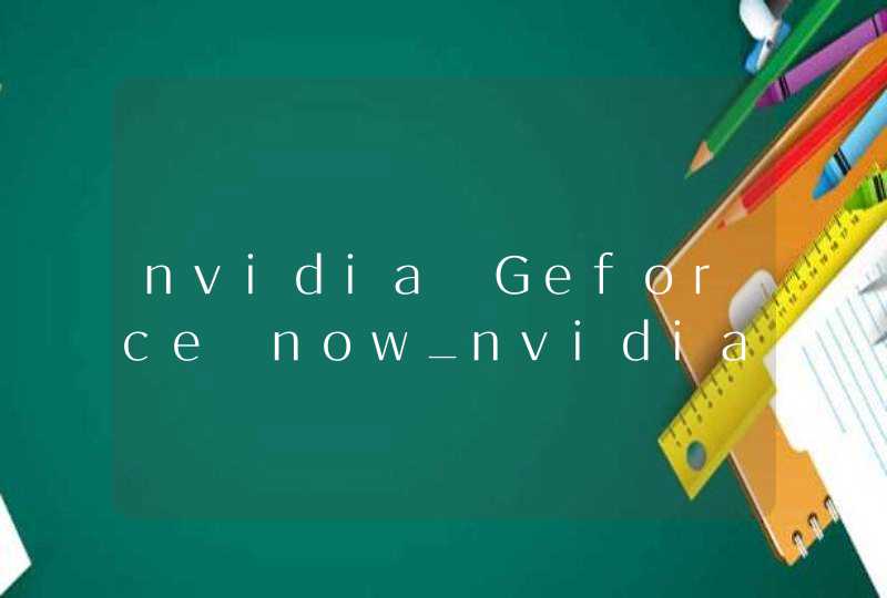nvidia Geforce now_nvidia不能设置高性能